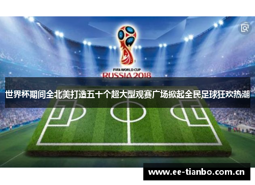 世界杯期间全北美打造五十个超大型观赛广场掀起全民足球狂欢热潮 世界杯期间全北美打造五十个超大型观赛广场掀起全民足球狂欢热潮