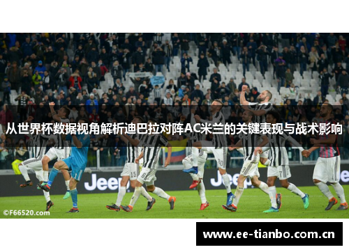 从世界杯数据视角解析迪巴拉对阵AC米兰的关键表现与战术影响 从世界杯数据视角解析迪巴拉对阵AC米兰的关键表现与战术影响