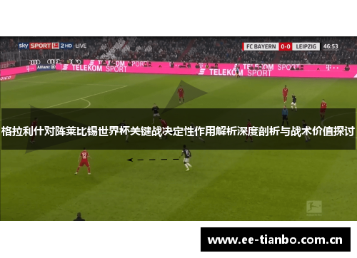 格拉利什对阵莱比锡世界杯关键战决定性作用解析深度剖析与战术价值探讨 格拉利什对阵莱比锡世界杯关键战决定性作用解析深度剖析与战术价值探讨